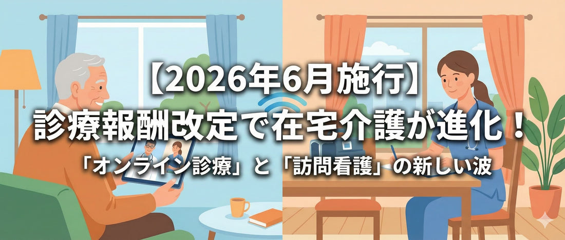 【2026年6月施行】診療報酬改定で在宅介護が進化！「オンライン診療」と「訪問看護」の新しい波